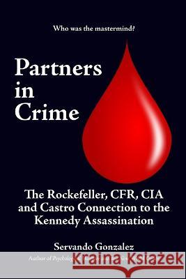 Partners in Crime: The Rockefeller, CFR, CIA and Castro Connection to the Kennedy Assassination: The Servando Gonzalez   9780932367358