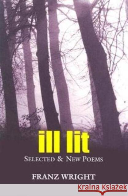 Ill Lit, Volume 7: Selected & New Poems Wright, Franz 9780932440839