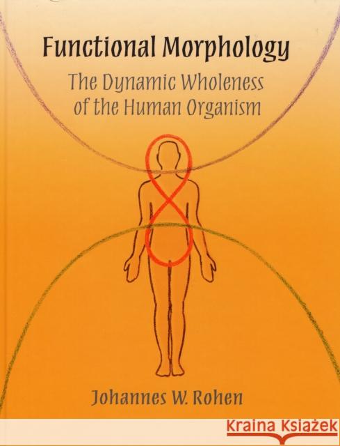 Functional Morphology: The Dynamic Wholeness of the Human Organism Dr Johannes W. Rohen 9780932776365 Adonis Press