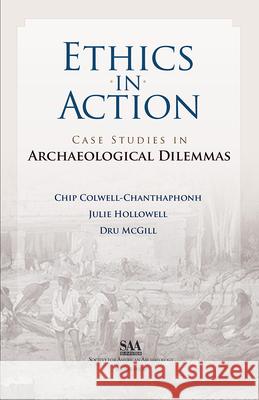 Ethics in Action: Case Studies in Archaeological Dilemmas Chip Colwell-Chanthaphonh 9780932839329