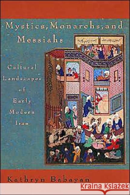 Mystics, Monarchs, and Messiahs: Cultural Landscapes of Early Modern Iran Babayan, Kathryn 9780932885289 Harvard University Press