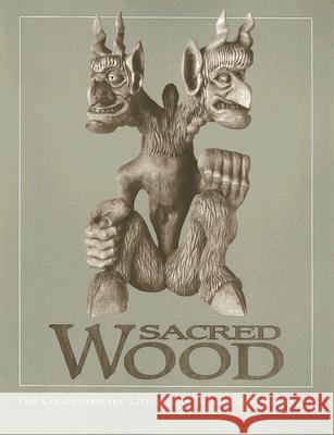 Sacred Wood: The Contemporary Lithuanian Woodcarving Revival Ruta T. Saliklis Elvehjem Museum of Art                   Chazen Museum of Art 9780932900432 Chazen Museum of Art