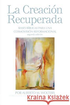 La Creación Recuperada: Bases Biblicas Para Una Cosmovision Reformacional Wolters, Alberto M. 9780932914712 Dordt College Press