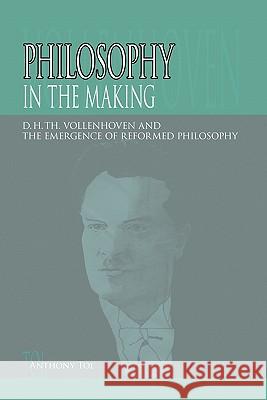 Philosophy in the Making: D.H.Th. Vollenhoven and the Emergence of Reformed Philosophy Tol, Anthony 9780932914866 Dordt College Press