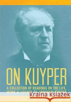 On Kuyper: A Collection of Readings on the Life, Work & Legacy of Abraham Kuyper Bishop, Steve 9780932914965 Dordt College Press