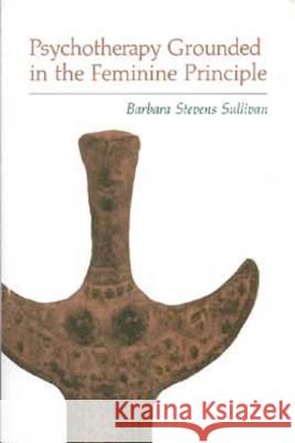 Psychotherapy Grounded in the Feminine Principle Barbara Stevens Sullivan 9780933029439 Chiron Publications