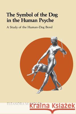 The Symbol of the Dog in the Human Psyche: A Study of the Human-Dog Bond Woloy, Eleanora 9780933029477 Chiron Publications