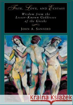 Fate, Love, and Ecstasy: Wisdom from the Lesser-Known Goddesses of the Greeks Sanford, John B. 9780933029965 Chiron Publications