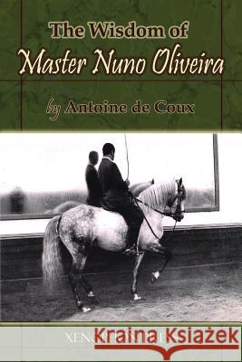 The Wisdom of Master Nuno Oliveira by Antoine de Coux Antoine D Richard F. Williams Jp Giacomini 9780933316300 Xenophon Press LLC