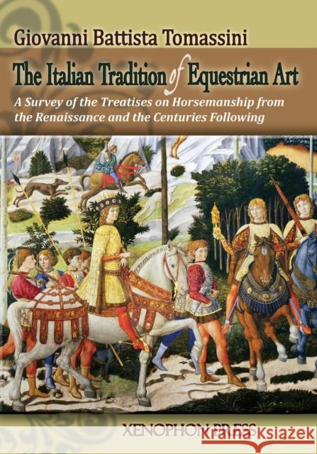 The Italian Tradition of Equestrian Art: A Survey of the Treatises on Horsemanship from the Renaissance and the Centuries Following Tomassini, Giovanni Battista 9780933316386 Xenophon Press LLC