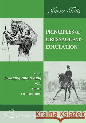 Principles of Dressage and Equitation: also known as BREAKING AND RIDING' with military commentaries, The Definitive Edition Fillis, James 9780933316775 Xenophon Press LLC