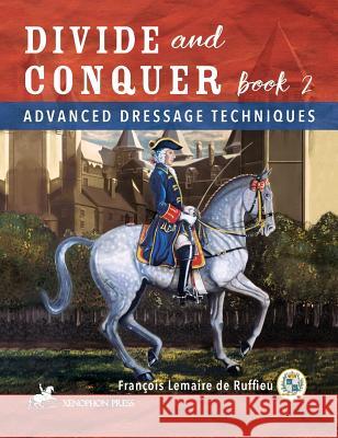 Divide and Conquer Book 2: Advanced Dressage Techniques Francois Lemaire De Ruffieu 9780933316942 Xenophon Press LLC