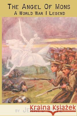 The Angel of Mons: A World War I Legend Jerred Metz 9780933439023 Singing Bone Press