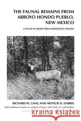 The Faunal Remains from Arroyo Hondo Pueblo, New Mexico: A Study in Short-Term Subsistence Change Richard W. Lang Arthur H. Harris  9780933452091