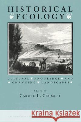 Historical Ecology: Cultural Knowledge and Changing Landscapes Crumley, Carole L. 9780933452855