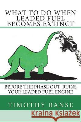 What To Do When Leaded Fuel Becomes Extinct Banse, Timothy P. 9780934523219 Middle Coast Publishing