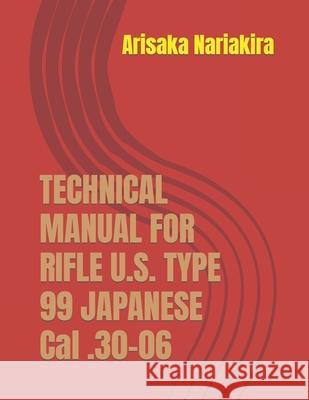 Technical Manual for Rifle U.S. Type 99 Japanese Cal .30-06: (Korean War Reprint) Nariakira, Arisaka 9780934523684 Middle Coast Publishing