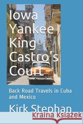 Iowa Yankee King Castro's Court: Back Road Travels in Cuba and Mexico Kirk Stephan 9780934523882 Middle Coast Publishing