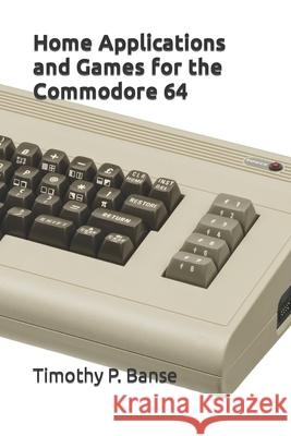 Home Applications and Games for the Commodore 64 Timothy P. Banse 9780934523905 Middle Coast Publishing