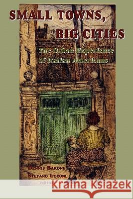 Small Towns, Big Cities: The Urban Experience of Italian Americans Dennis Barone Stefano Luconi 9780934675611 Bordighera Press