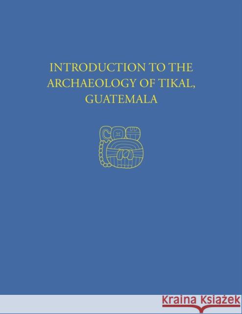 Introduction to the Archaeology of Tikal, Guatemala: Tikal Report 12 William R. Coe William A. Haviland  9780934718431