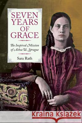 Seven Years of Grace: The Inspired Mission of Achsa W. Sprague Sara Rath 9780934720663 Vermont Historical Society
