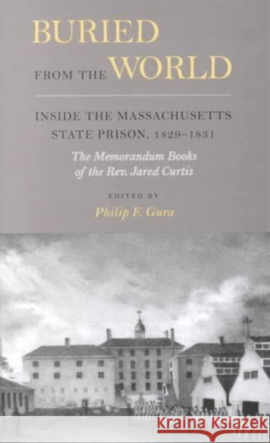Buried from the World: Inside the Massachusetts State Prison, 1829-1831. The Memorandum Books of the Rev. Jared Curtis Gura, Philip F. 9780934909792 Massachusetts Historical Society