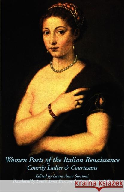 Women Poets of the Italian Renaissance: Courtly Ladies & Courtesans Stortoni, Laura Anna 9780934977432