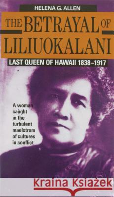 Betrayal of Liliuokalani Allen, Helena G. 9780935180893 Mutual Publishing