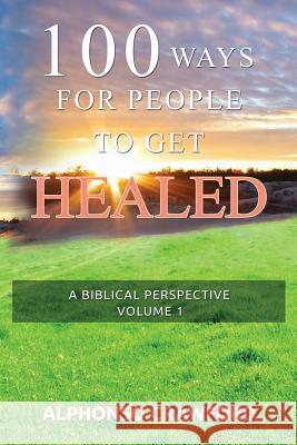 100 Ways For People To Get Healed: A Biblical Perspective Crawford, Alphonso 9780935379006