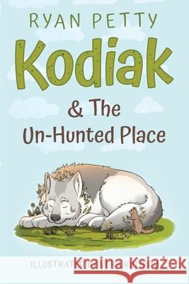 Kodiak & The Un-Hunted Place: An Alaskan Malamute Battles a Coyote for the Heart, Soul, & Future of the World Ryan Petty 9780935446104
