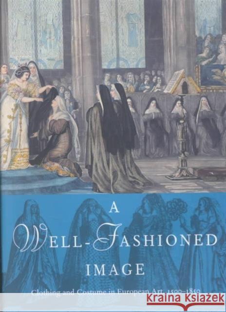 A Well-Fashioned Image: Clothing and Costume in European Art, 1500-1850 Elizabeth Rodini Elissa Weaver Kristen Ina Grimes 9780935573350 David and Alfred Smart Museum of Art