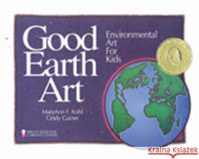 Good Earth Art : Environmental Art for Kids MaryAnn F. Kohl Cindy Gainer 9780935607017 Bright Ring Publishing
