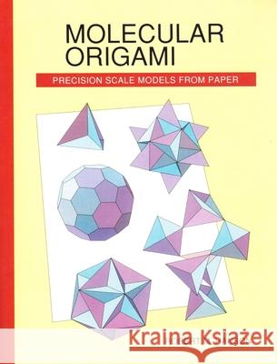 Molecular Origami: Precision scale models from paper Hanson, Robert M. 9780935702309 University Science Books