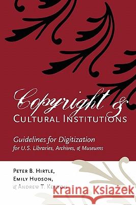 Copyright and Cultural Institutions: Guidelines for Digitization for U.S. Libraries, Archives, and Museums Peter B. Hirtle Emily Hudson Andrew T. Kenyon 9780935995107
