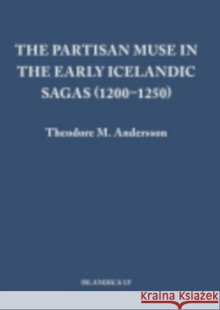 The Partisan Muse in the Early Icelandic Sagas (1200-1250) Theodore M. Andersson 9780935995145 Cornell University Libraries, Department of M