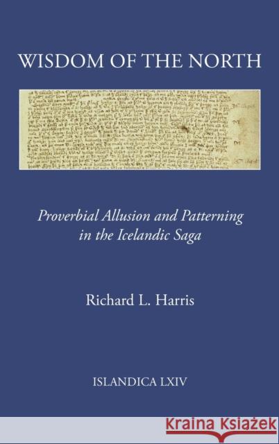 Wisdom of the North: Proverbial Allusion and Patterning in the Icelandic Saga Richard L. Harris 9780935995299 Cornell University Library