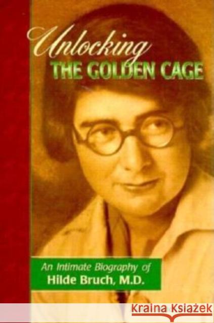 Unlocking the Golden Cage: An Intimate Biography of Hilde Bruch, M.D. Joanne Hatch Bruch Stuart C. Yudofsky 9780936077161 Gurze Books
