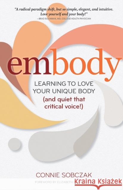 Embody: Learning to Love Your Unique Body (and Quiet That Critical Voice!) Connie Sobczak Elizabeth Scott 9780936077802 Gurze Books