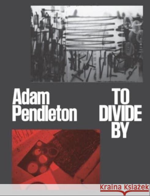 Adam Pendleton: To Divide By  9780936316499 Mildred Lane Kemper Art Museum