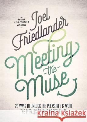 Meeting the Muse: 28 Ways to Unlock the Pleasures and Avoid the Pitfalls of Your Creative Life Joel Friedlander 9780936385464 Marin Bookworks