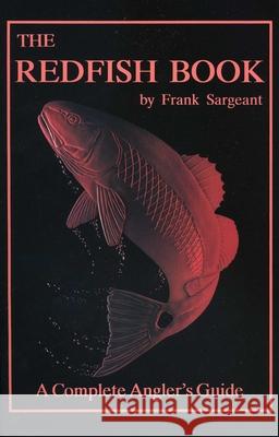 The Redfish Book: A Complete Anglers Guide Frank Sargeant 9780936513126 Larsen Outdoor Publishing