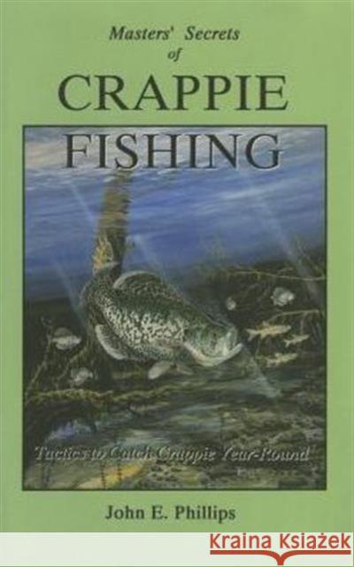 The Masters' Secrets of Crappie Fishing John E. Phillips 9780936513294 Larsen's Outdoor Publishing