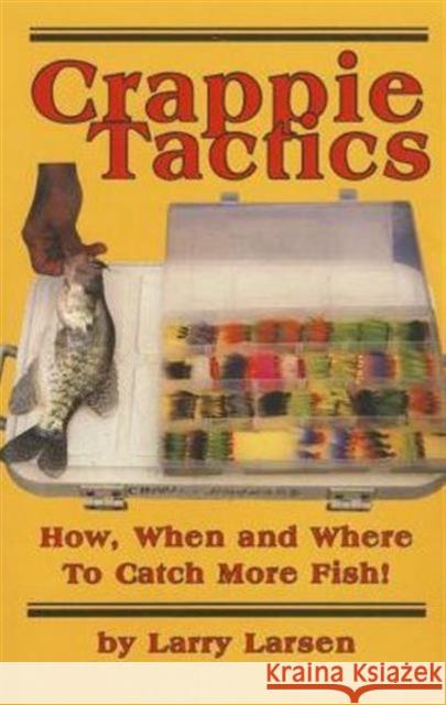 Crappie Tactics: How, When and Where to Catch More Fish Larry Larsen 9780936513409 Larsen's Outdoor Publishing