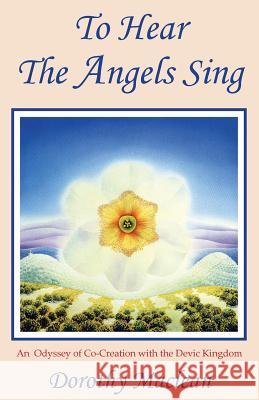 To Hear the Angels Sing: An Odyssey of Co-Creation with the Devic Kingdom MacLean, Dorothy 9780936878010