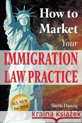 How to Market Your Immigration Law Practice Sheila Danzig 9780936977041 Bg Publishing International