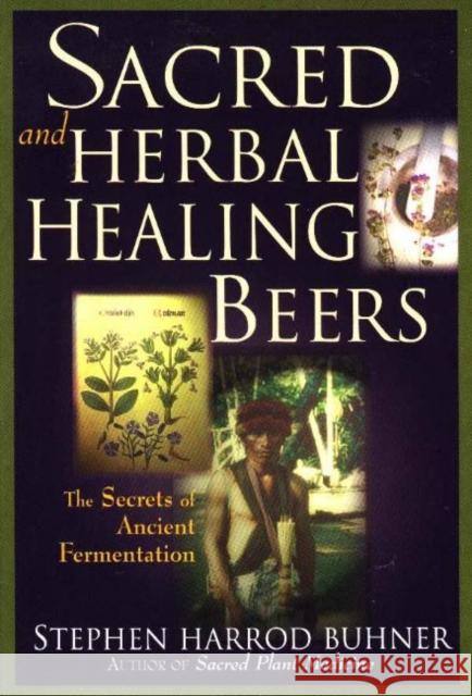 Sacred and Herbal Healing Beers: The Secrets of Ancient Fermentation Buhner, Stephen Harrod 9780937381663