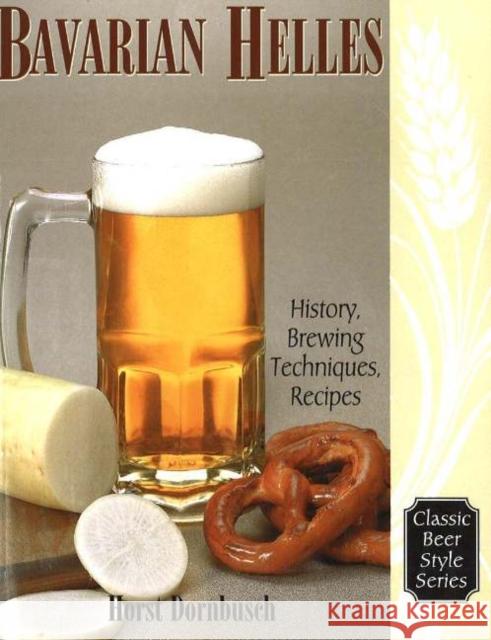 Bavarian Helles : History, Brewing Techniques, Recipes Horst D. Dornbusch 9780937381731 Brewers Publications