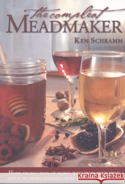 The Compleat Meadmaker: Home Production of Honey Wine From Your First Batch to Award-winning Fruit and Herb Variations Ken Schramm 9780937381809 Brewers Publications