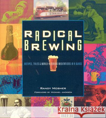 Radical Brewing: Recipes, Tales and World-Altering Meditations in a Glass Randy Mosher 9780937381830 Brewers Publications